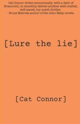 The book cover of [Lure the lie] by Cat Connor includes the quote &#039;Cat Connor writes economically, with a dash of Evanovich, to smoothly deliver another well-crafted, well-paced, top-notch thriller. - Bruce Melrose author of the John Kelly novels.&#039;

The image is a plain brown / orange background with the title of the book in the centre (including the square brackets around it), the author&#039;s name also surrounded by square brackets at the bottom.